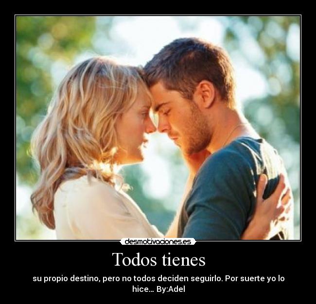 Todos tienes - su propio destino, pero no todos deciden seguirlo. Por suerte yo lo hice… By:Adel