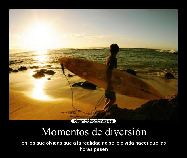 Momentos de diversión - en los que olvidas que a la realidad no se le olvida hacer que las horas pasen