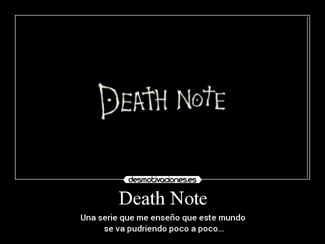 Death Note - Una serie que me enseño que este mundo
se va pudriendo poco a poco...