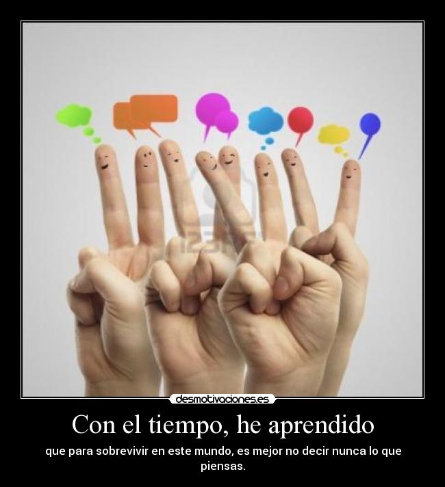 Con el tiempo, he aprendido - que para sobrevivir en este mundo, es mejor no decir nunca lo que piensas.
