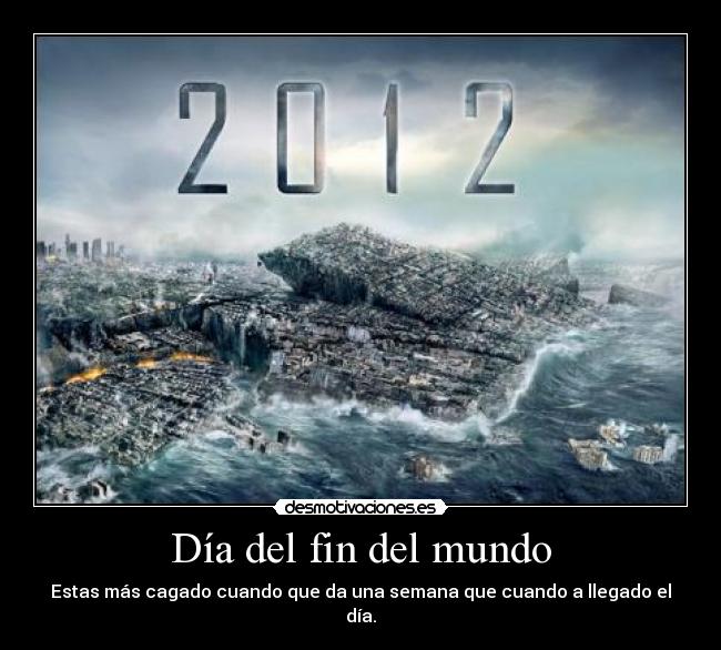 Día del fin del mundo - Estas más cagado cuando que da una semana que cuando a llegado el día.