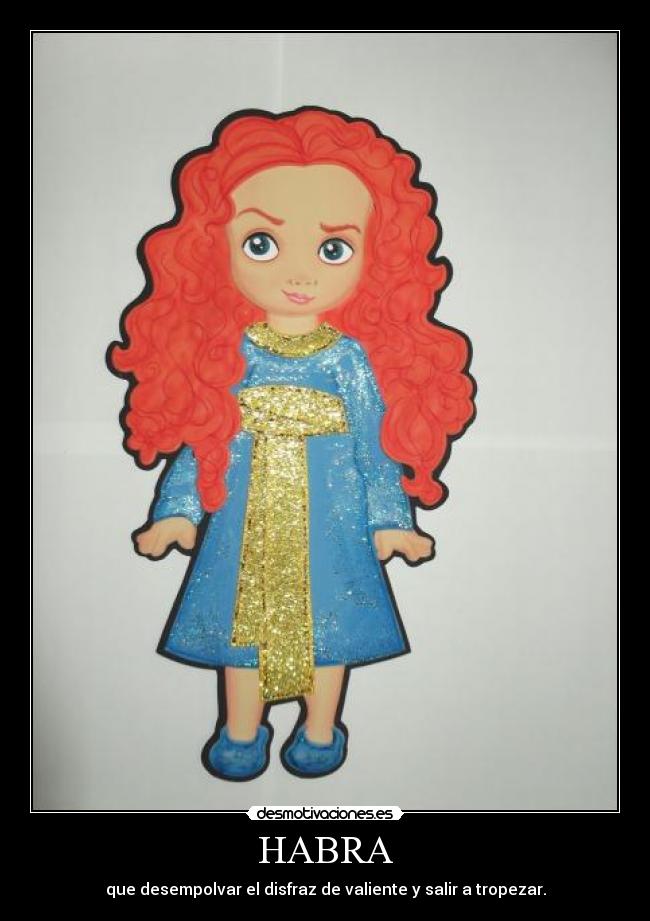 HABRA - que desempolvar el disfraz de valiente y salir a tropezar.