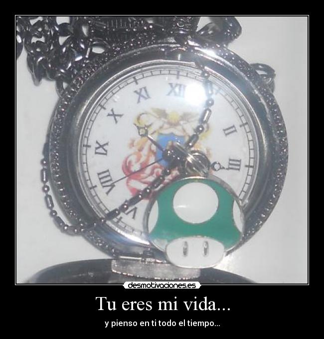 Tu eres mi vida... - y pienso en ti todo el tiempo...