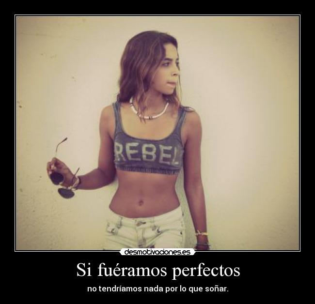 Si fuéramos perfectos - no tendríamos nada por lo que soñar.