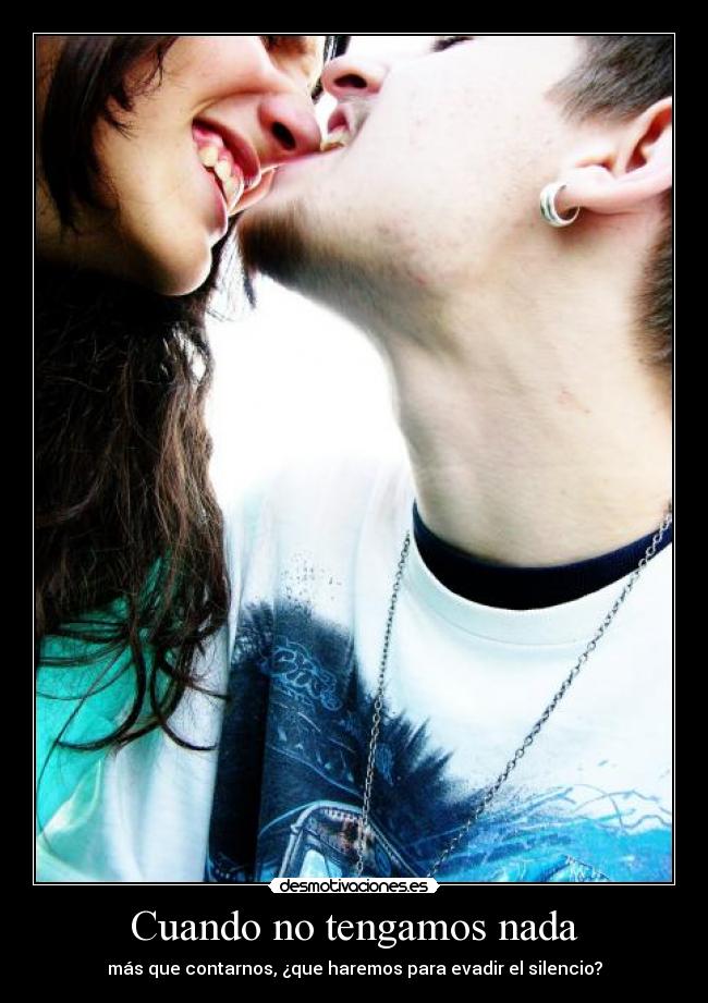 Cuando no tengamos nada - más que contarnos, ¿que haremos para evadir el silencio?