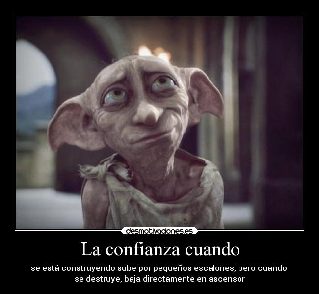 La confianza cuando - se está construyendo sube por pequeños escalones, pero cuando 
se destruye, baja directamente en ascensor