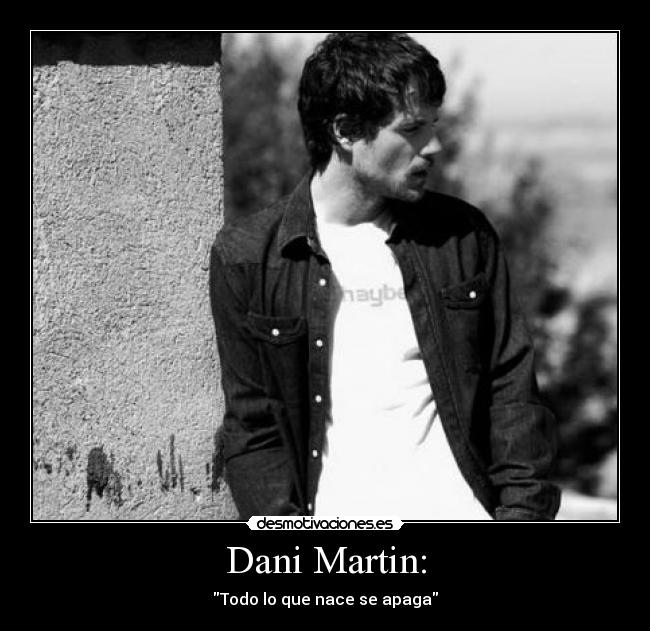 Dani Martin: - Todo lo que nace se apaga