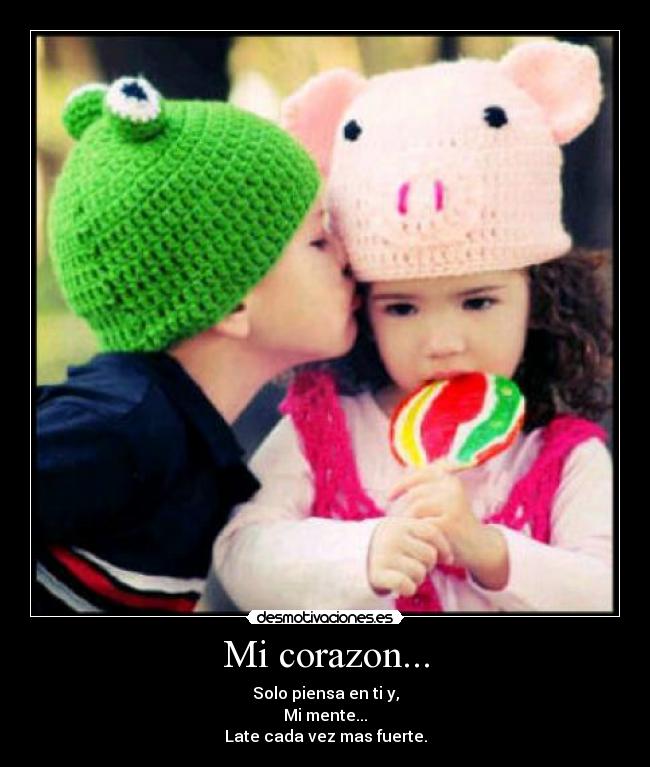 Mi corazon... - Solo piensa en ti y,
Mi mente...
Late cada vez mas fuerte.