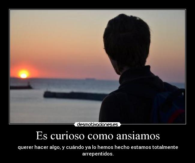 Es curioso como ansiamos -