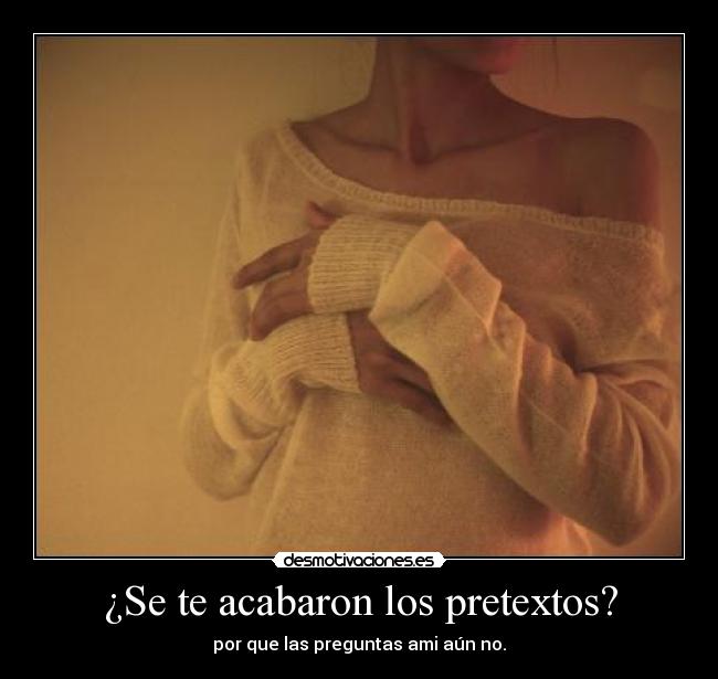 ¿Se te acabaron los pretextos? -
