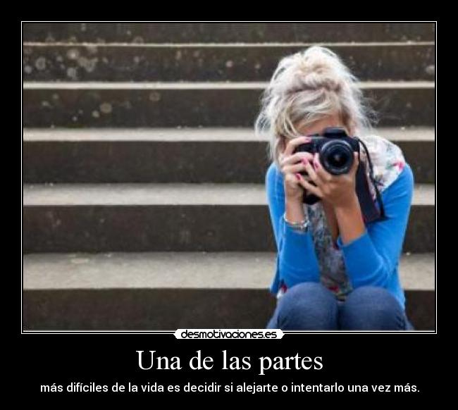 Una de las partes - más difíciles de la vida es decidir si alejarte o intentarlo una vez más.