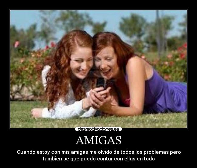 AMIGAS - Cuando estoy con mis amigas me olvido de todos los problemas pero
tambien se que puedo contar con ellas en todo