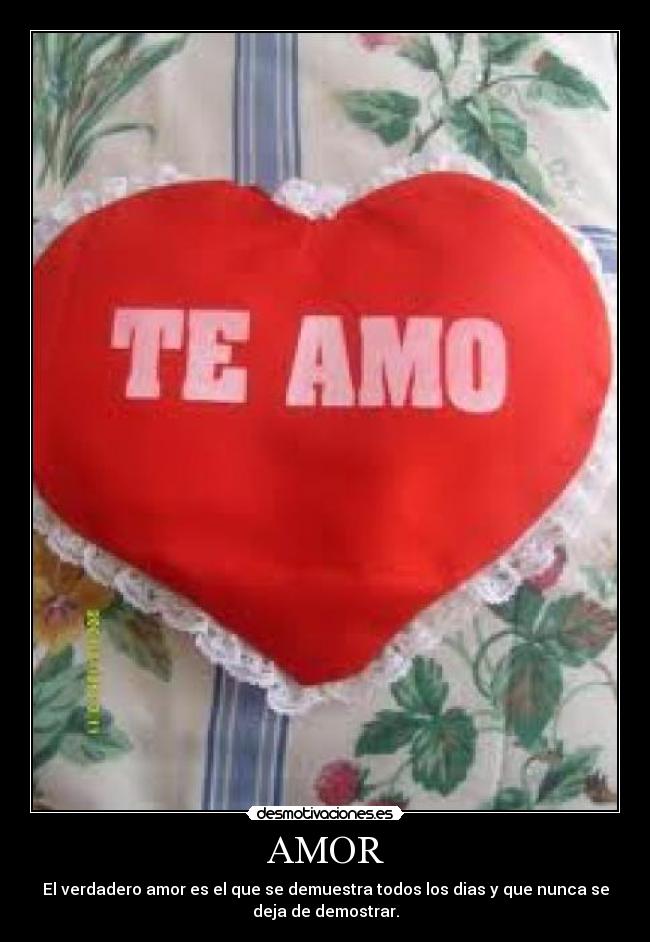AMOR - El verdadero amor es el que se demuestra todos los dias y que nunca se
deja de demostrar.