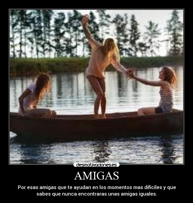 AMIGAS - Por esas amigas que te ayudan en los momentos mas dificiles y que
sabes que nunca encontraras unas amigas iguales.