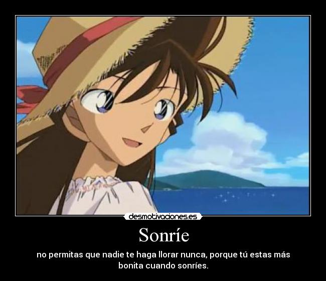 Sonríe - no permitas que nadie te haga llorar nunca, porque tú estas más
bonita cuando sonríes.