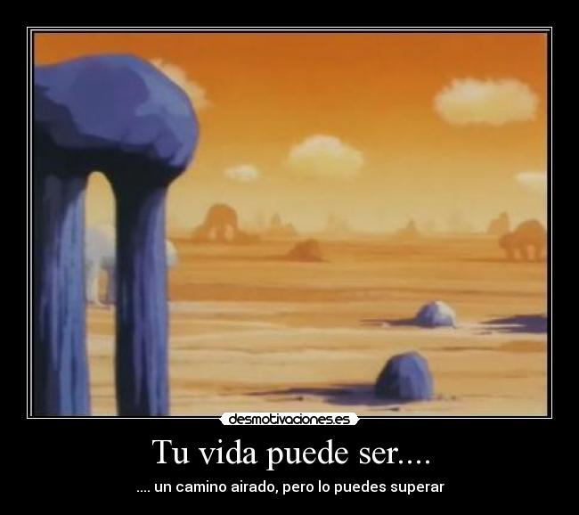 Tu vida puede ser.... - .... un camino airado, pero lo puedes superar