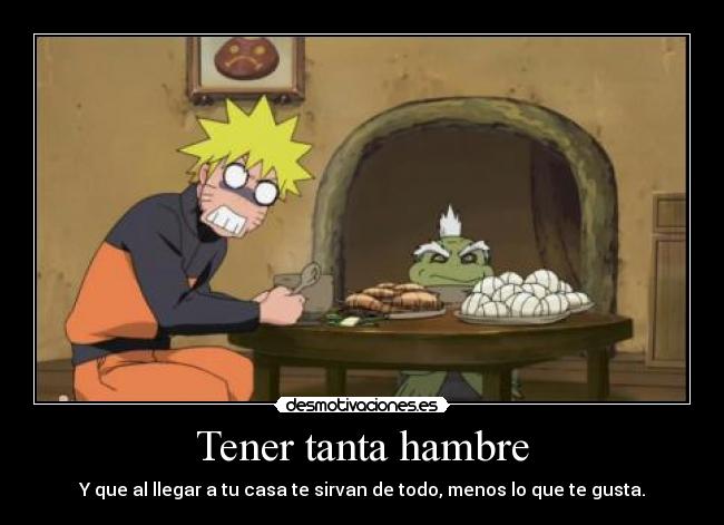 Tener tanta hambre - Y que al llegar a tu casa te sirvan de todo, menos lo que te gusta.