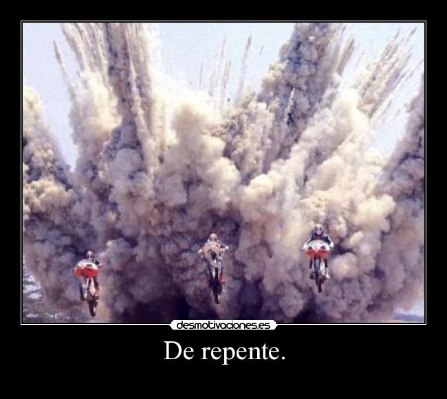 De repente. -
