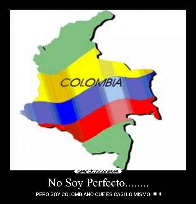 No Soy Perfecto........ - PERO SOY COLOMBIANO QUE ES CASI LO MISMO !!!!!!!!