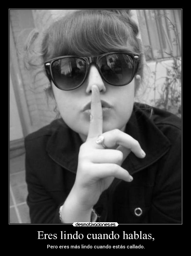 Eres lindo cuando hablas, - Pero eres más lindo cuando estás callado.
