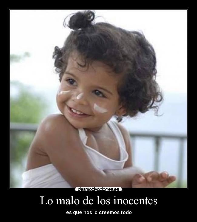 Lo malo de los inocentes - es que nos lo creemos todo
