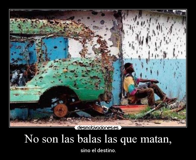 No son las balas las que matan, -