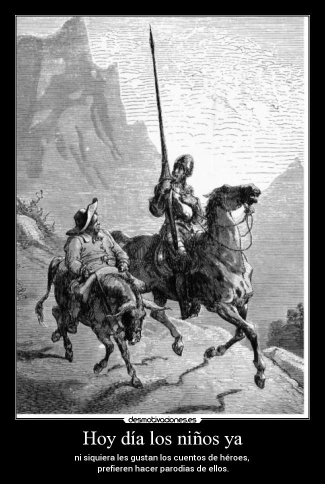 Hoy día los niños ya - ni siquiera les gustan los cuentos de héroes,
prefieren hacer parodias de ellos.