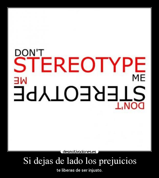 Si dejas de lado los prejuicios - te liberas de ser injusto.