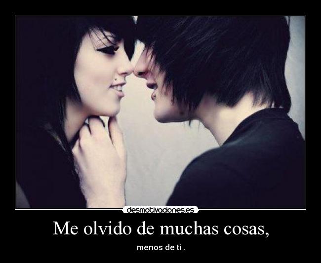 Me olvido de muchas cosas, - menos de ti .