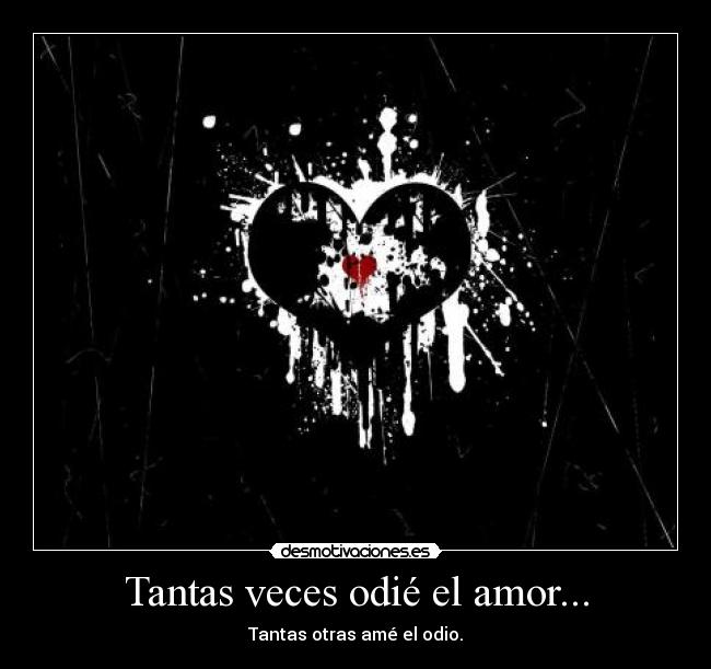 Tantas veces odié el amor... - Tantas otras amé el odio.