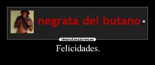 Felicidades. -