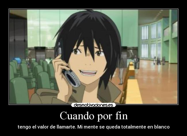 Cuando por fin - tengo el valor de llamarte. Mi mente se queda totalmente en blanco