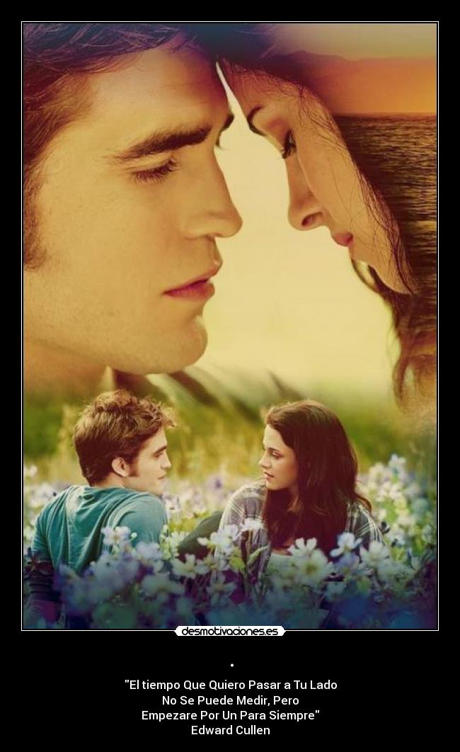 . - El tiempo Que Quiero Pasar a Tu Lado
No Se Puede Medir, Pero
Empezare Por Un Para Siempre
Edward Cullen