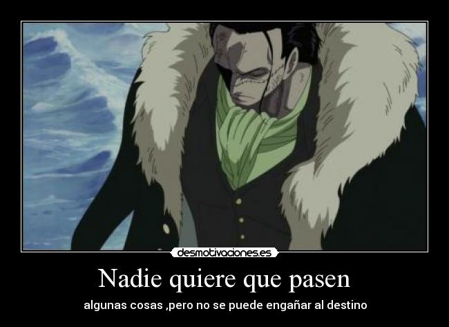 Nadie quiere que pasen - algunas cosas ,pero no se puede engañar al destino