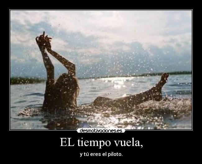 EL tiempo vuela, - y tú eres el piloto.