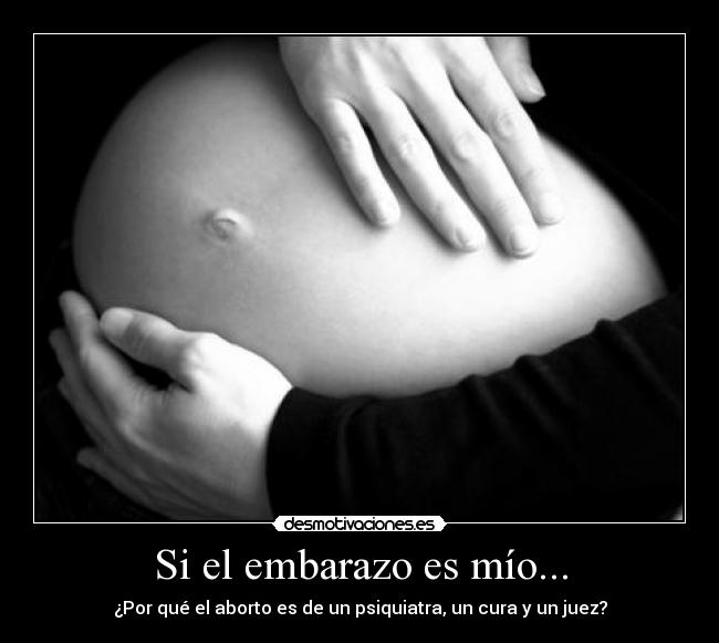 Si el embarazo es mío... - ¿Por qué el aborto es de un psiquiatra, un cura y un juez?