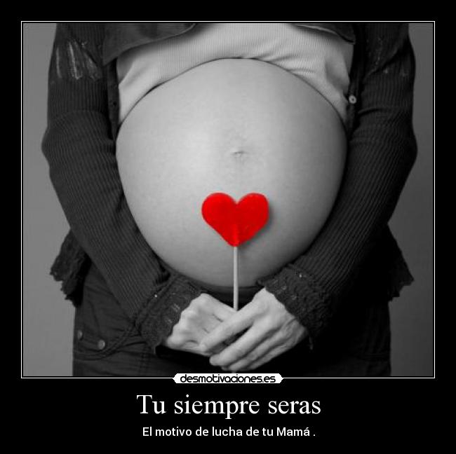 Tu siempre seras - El motivo de lucha de tu Mamá .