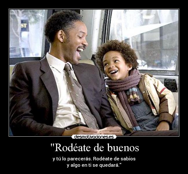 Rodéate de buenos - y tú lo parecerás. Rodéate de sabios
y algo en ti se quedará.