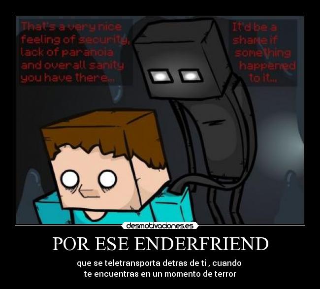 POR ESE ENDERFRIEND - que se teletransporta detras de ti , cuando 
te encuentras en un momento de terror