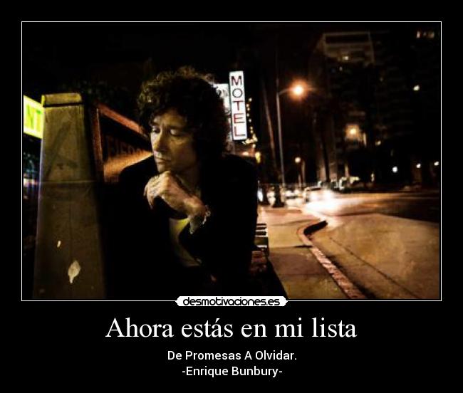 Ahora estás en mi lista - De Promesas A Olvidar.
-Enrique Bunbury-