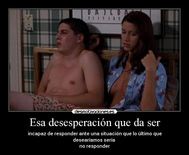 Esa desesperación que da ser -