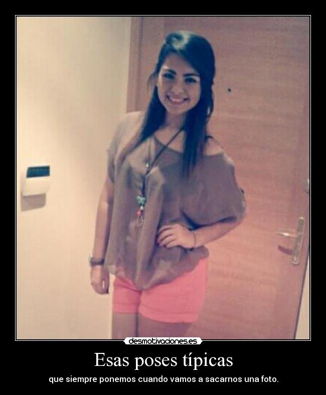 Esas poses típicas - que siempre ponemos cuando vamos a sacarnos una foto.