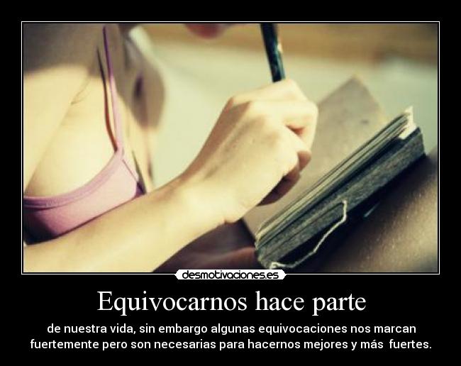Equivocarnos hace parte - de nuestra vida, sin embargo algunas equivocaciones nos marcan
fuertemente pero son necesarias para hacernos mejores y más fuertes.