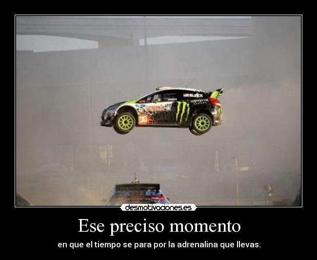 Ese preciso momento - en que el tiempo se para por la adrenalina que llevas.