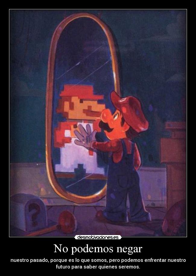 No podemos negar - nuestro pasado, porque es lo que somos, pero podemos enfrentar nuestro
futuro para saber quienes seremos.