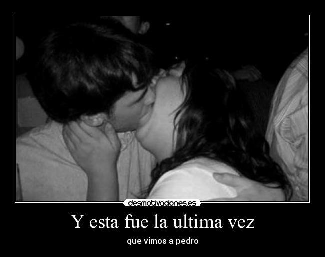 Y esta fue la ultima vez - que vimos a pedro