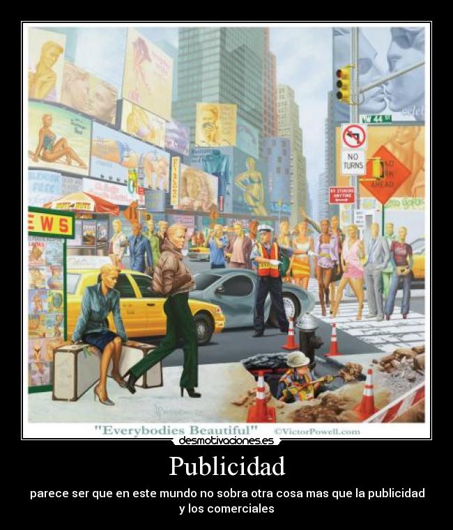 Publicidad - parece ser que en este mundo no sobra otra cosa mas que la publicidad
y los comerciales