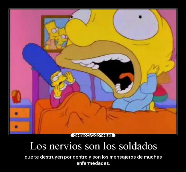 Los nervios son los soldados - que te destruyen por dentro y son los mensajeros de muchas enfermedades.