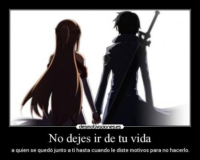 No dejes ir de tu vida - a quien se quedó junto a ti hasta cuando le diste motivos para no hacerlo.