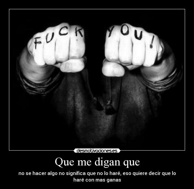 Que me digan que - no se hacer algo no significa que no lo haré, eso quiere decir que lo
haré con mas ganas